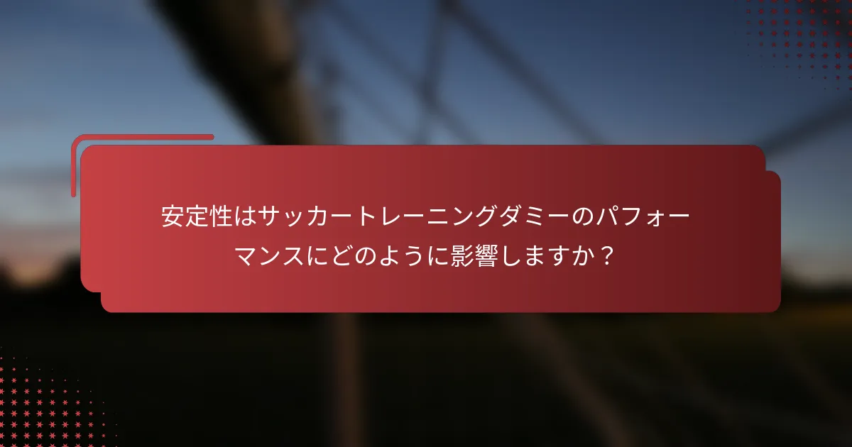 安定性はサッカートレーニングダミーのパフォーマンスにどのように影響しますか？