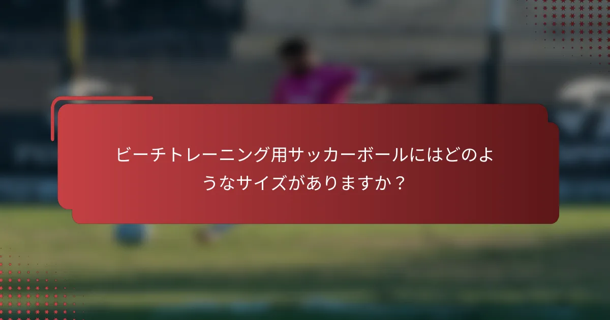 ビーチトレーニング用サッカーボールにはどのようなサイズがありますか？