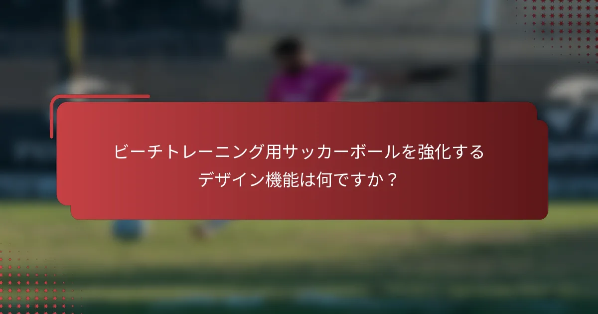 ビーチトレーニング用サッカーボールを強化するデザイン機能は何ですか？