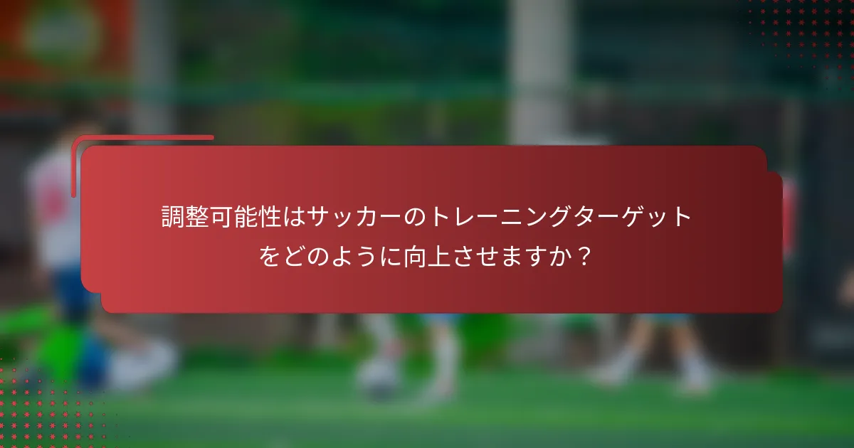 調整可能性はサッカーのトレーニングターゲットをどのように向上させますか？