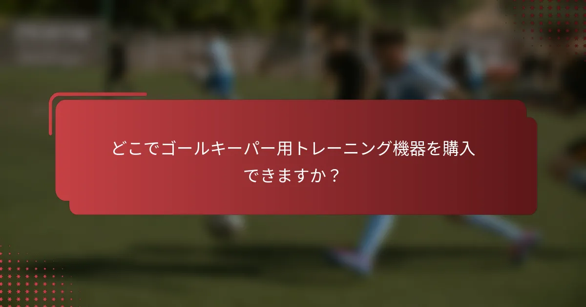 どこでゴールキーパー用トレーニング機器を購入できますか？