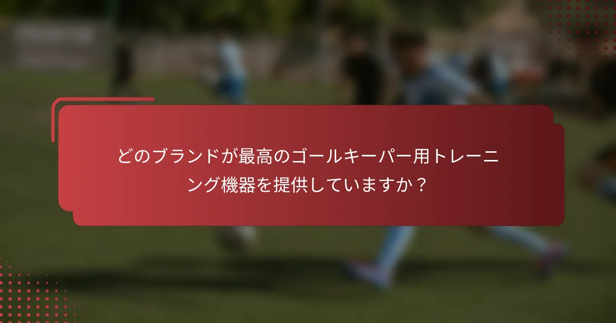 どのブランドが最高のゴールキーパー用トレーニング機器を提供していますか？