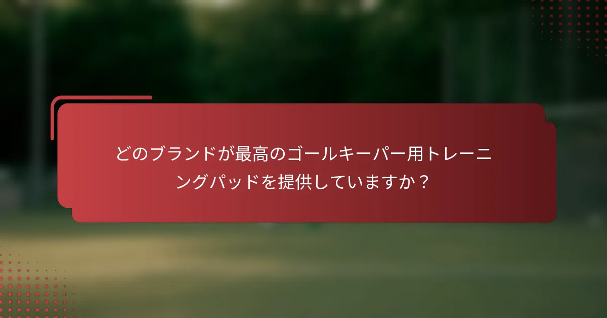 どのブランドが最高のゴールキーパー用トレーニングパッドを提供していますか？