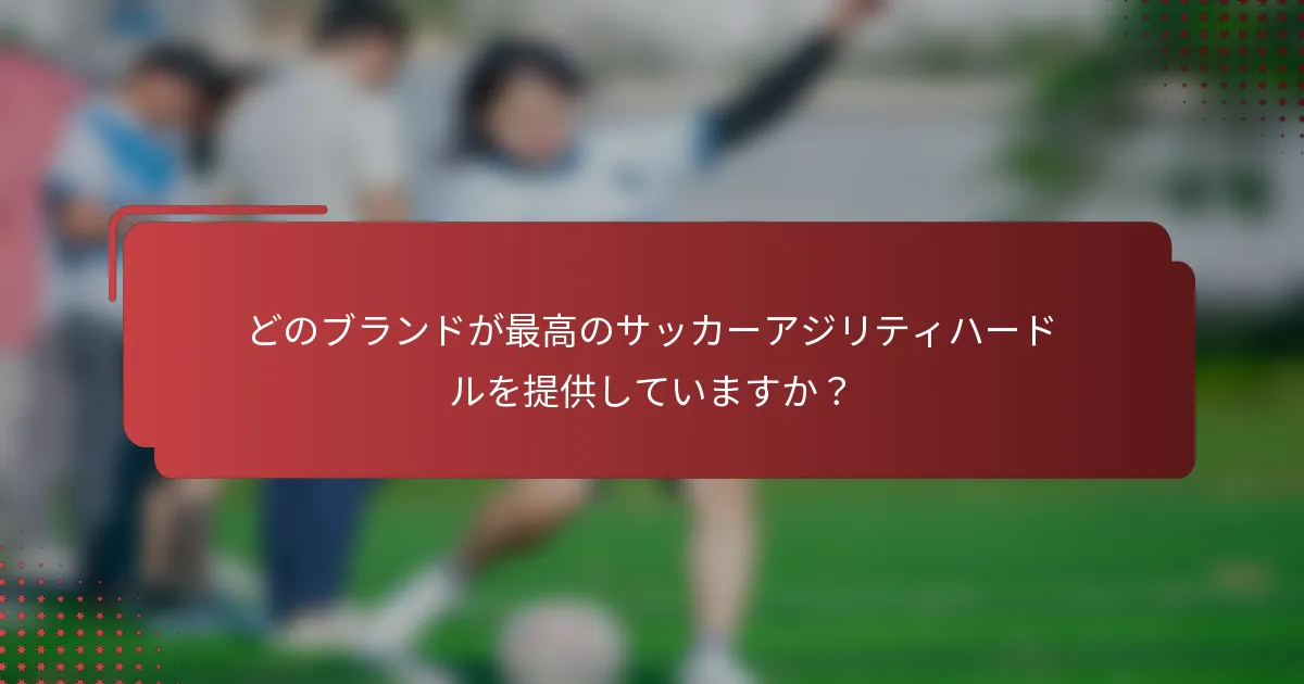 どのブランドが最高のサッカーアジリティハードルを提供していますか？