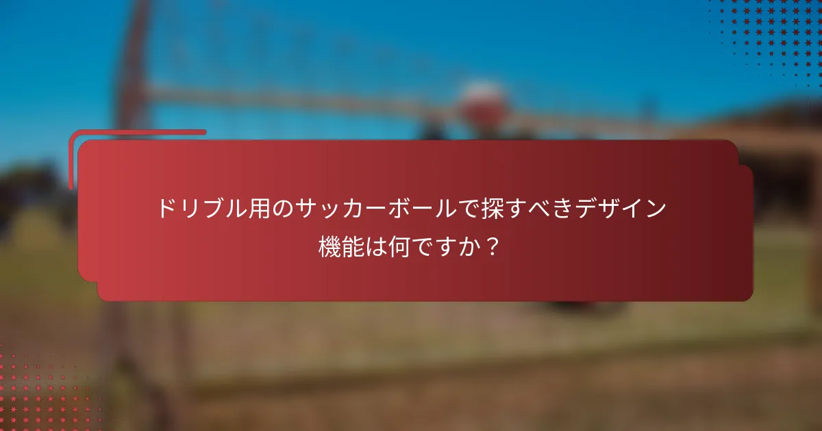 ドリブル用のサッカーボールで探すべきデザイン機能は何ですか?
