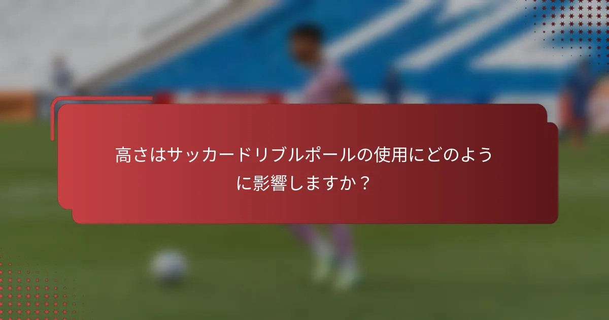 高さはサッカードリブルポールの使用にどのように影響しますか？
