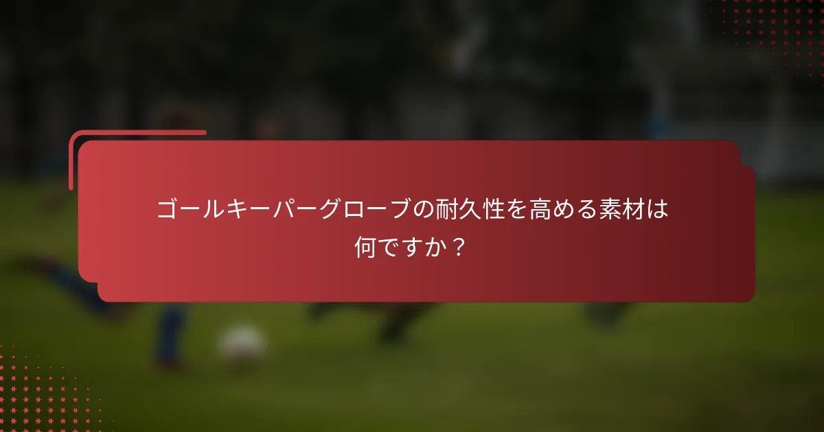 ゴールキーパーグローブの耐久性を高める素材は何ですか？