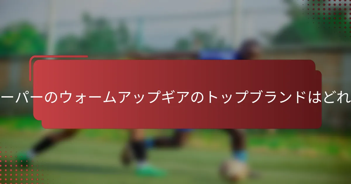 ゴールキーパーのウォームアップギアのトップブランドはどれですか？