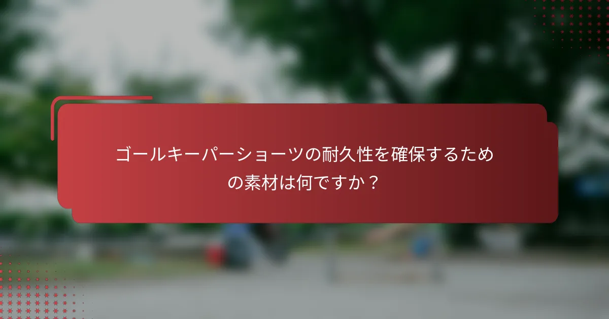 ゴールキーパーショーツの耐久性を確保するための素材は何ですか？
