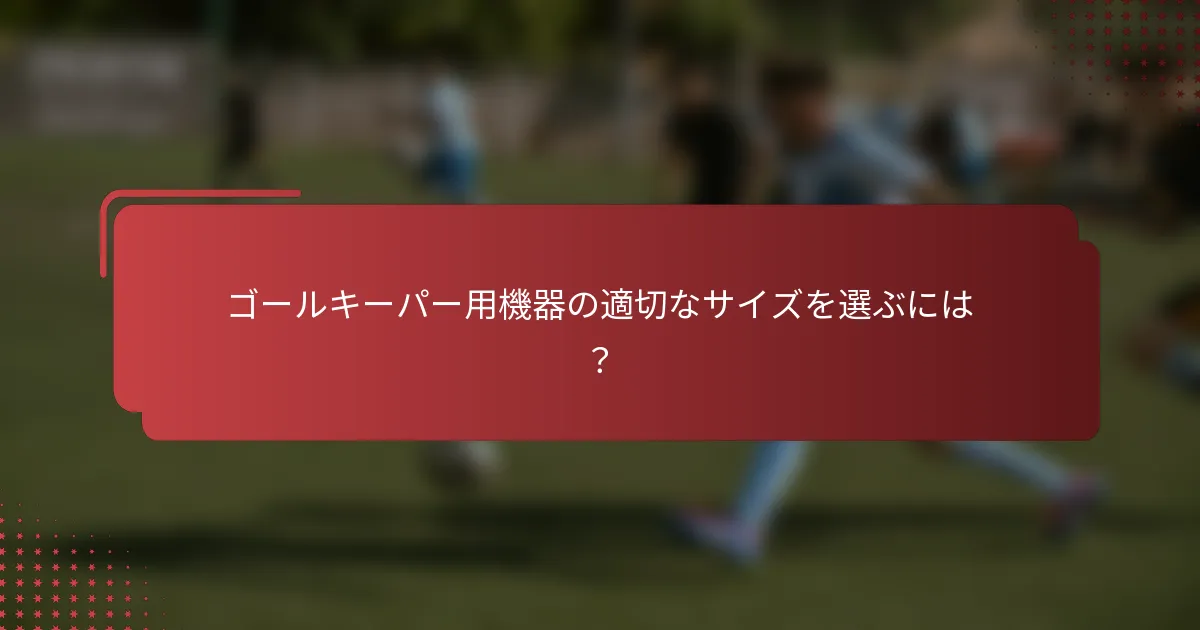 ゴールキーパー用機器の適切なサイズを選ぶには？