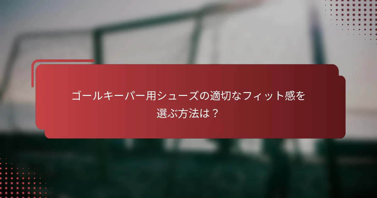 ゴールキーパー用シューズの適切なフィット感を選ぶ方法は？