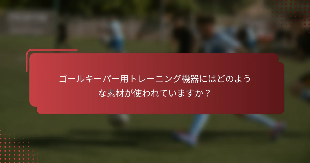 ゴールキーパー用トレーニング機器にはどのような素材が使われていますか？