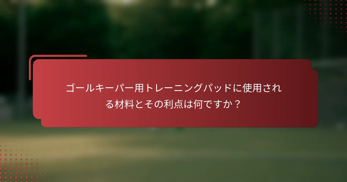 ゴールキーパー用トレーニングパッドに使用される材料とその利点は何ですか？