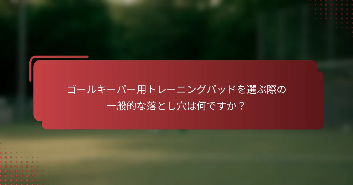ゴールキーパー用トレーニングパッドを選ぶ際の一般的な落とし穴は何ですか？