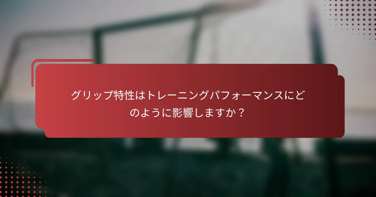 グリップ特性はトレーニングパフォーマンスにどのように影響しますか？