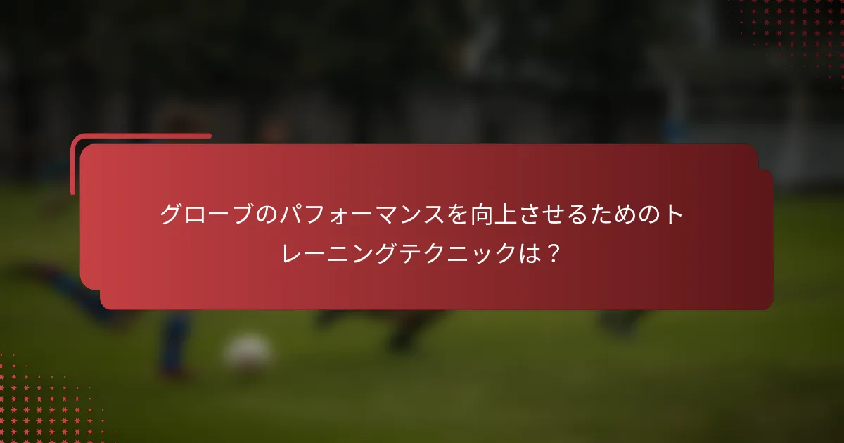 グローブのパフォーマンスを向上させるためのトレーニングテクニックは？