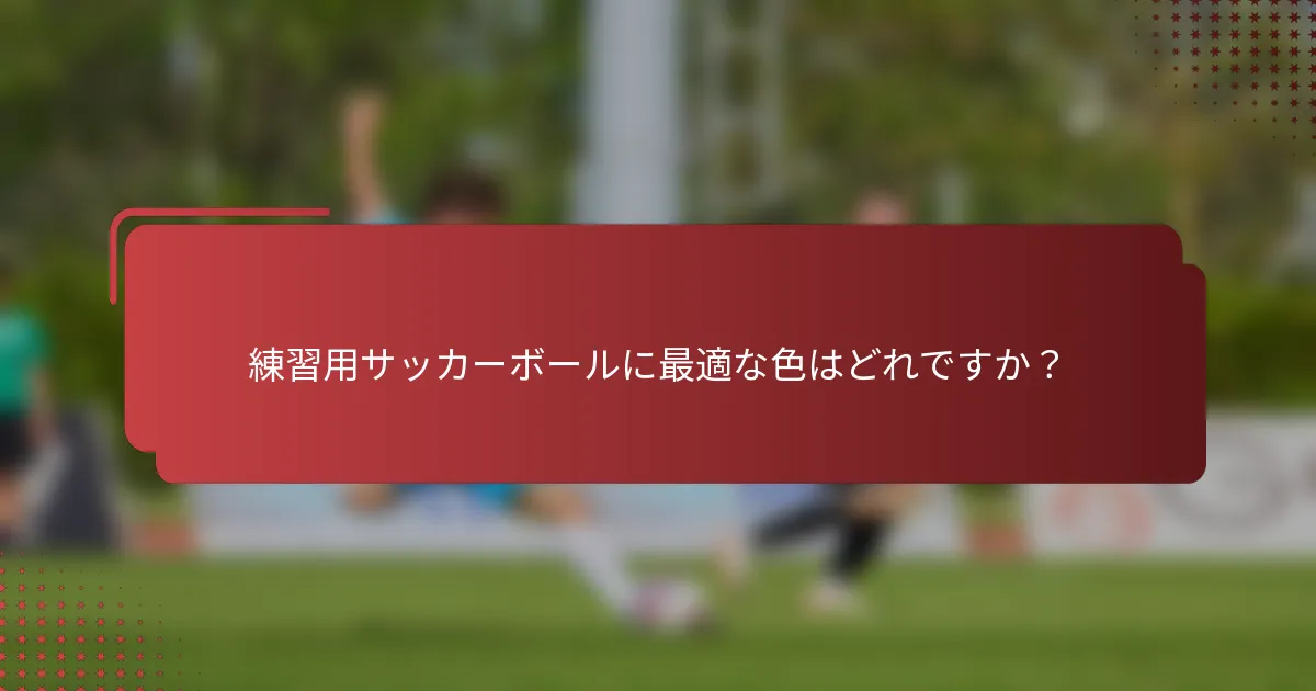 練習用サッカーボールに最適な色はどれですか?