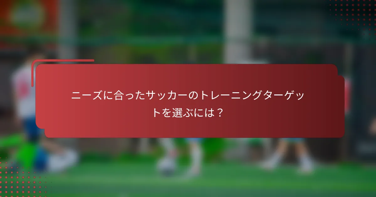 ニーズに合ったサッカーのトレーニングターゲットを選ぶには？