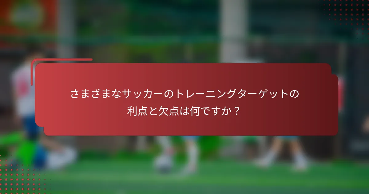 さまざまなサッカーのトレーニングターゲットの利点と欠点は何ですか？