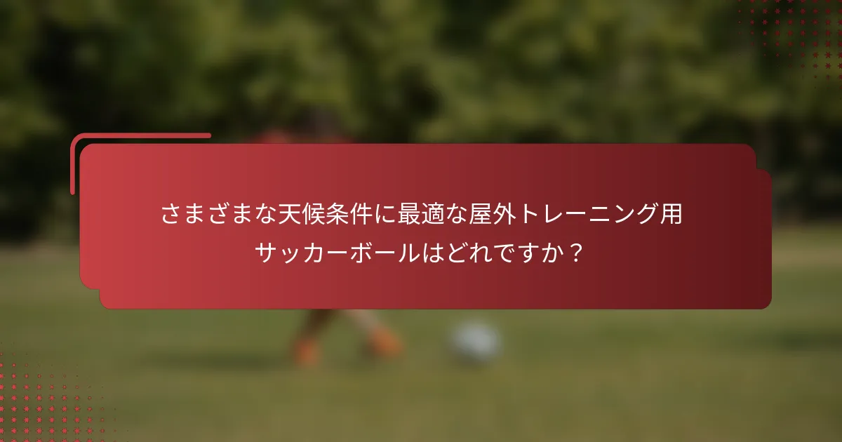さまざまな天候条件に最適な屋外トレーニング用サッカーボールはどれですか？