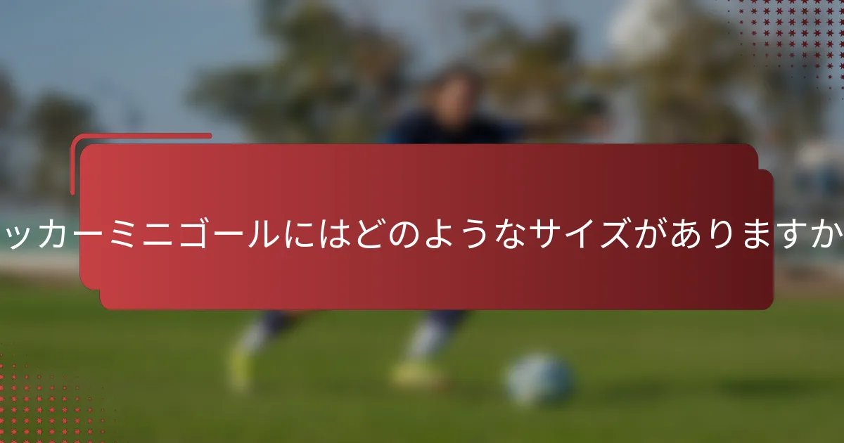 サッカーミニゴールにはどのようなサイズがありますか？