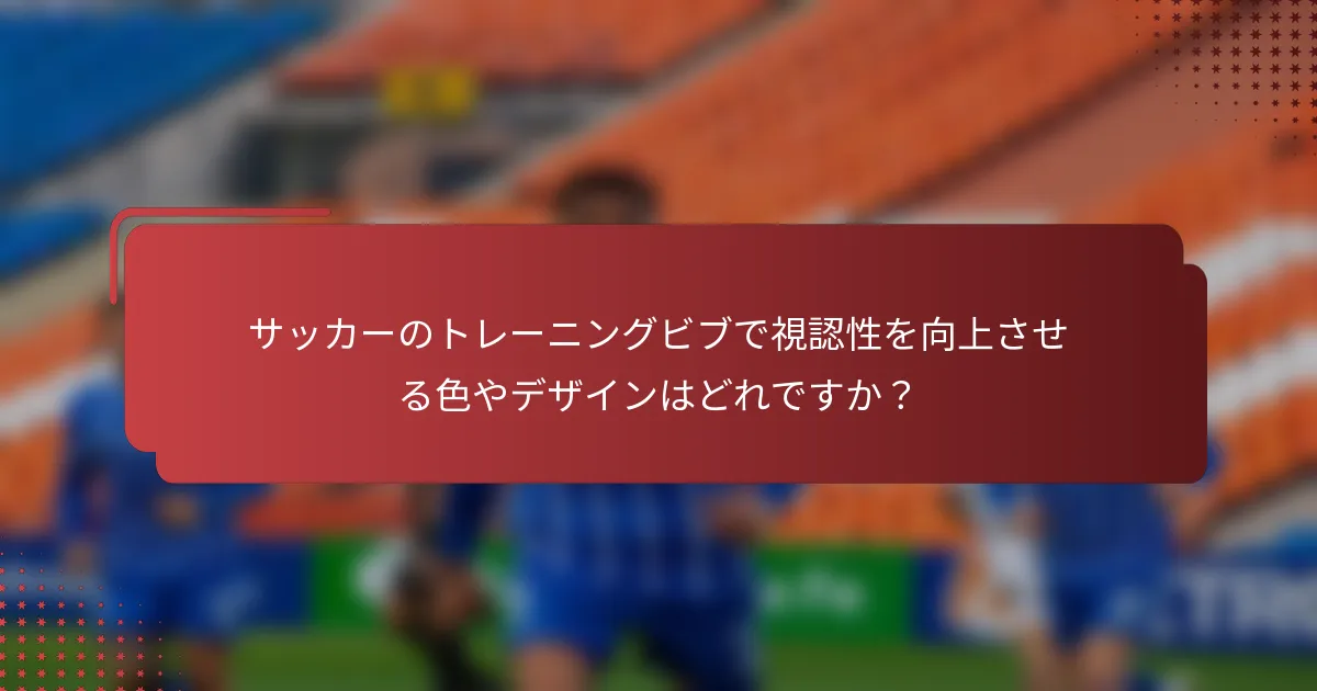 サッカーのトレーニングビブで視認性を向上させる色やデザインはどれですか？