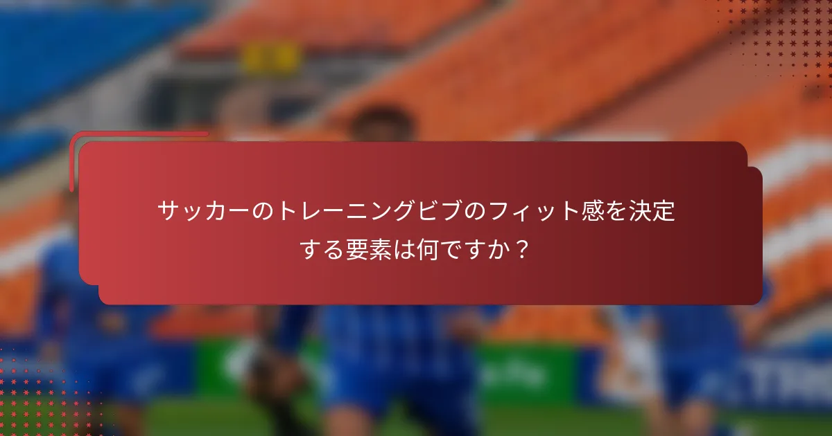 サッカーのトレーニングビブのフィット感を決定する要素は何ですか？