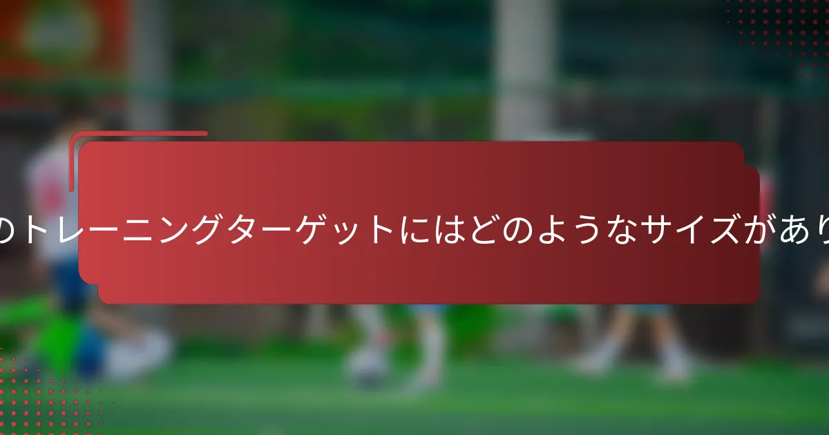 サッカーのトレーニングターゲットにはどのようなサイズがありますか？