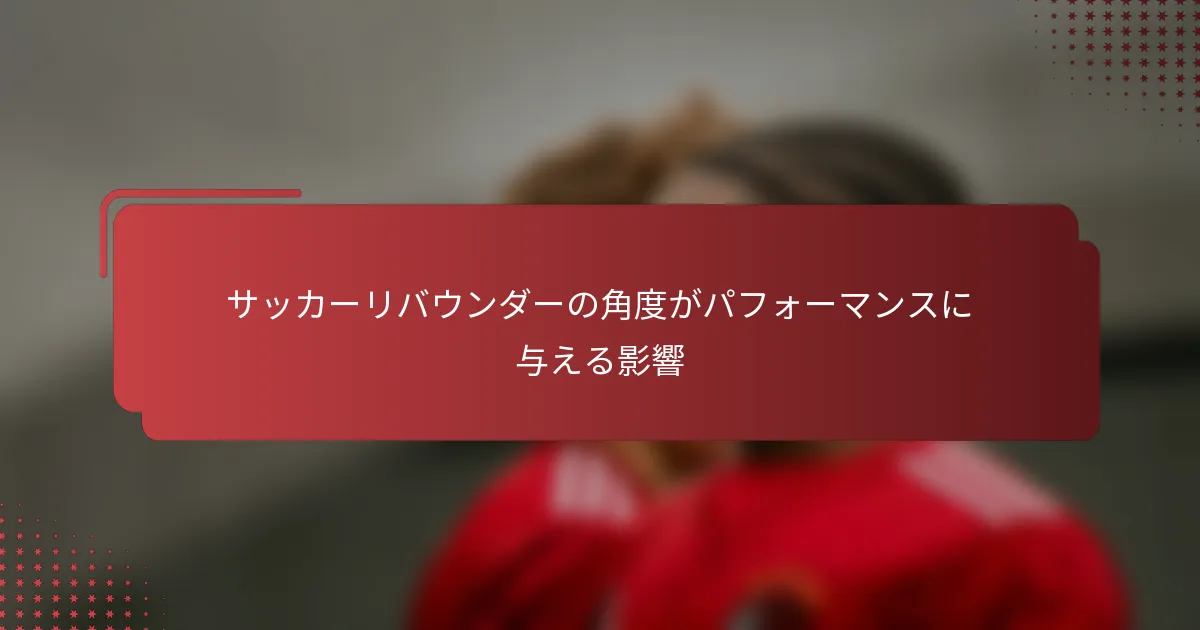 サッカーリバウンダーの角度がパフォーマンスに与える影響