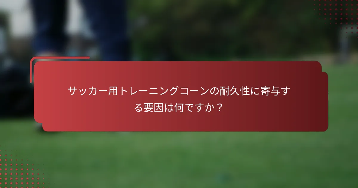 サッカー用トレーニングコーンの耐久性に寄与する要因は何ですか？