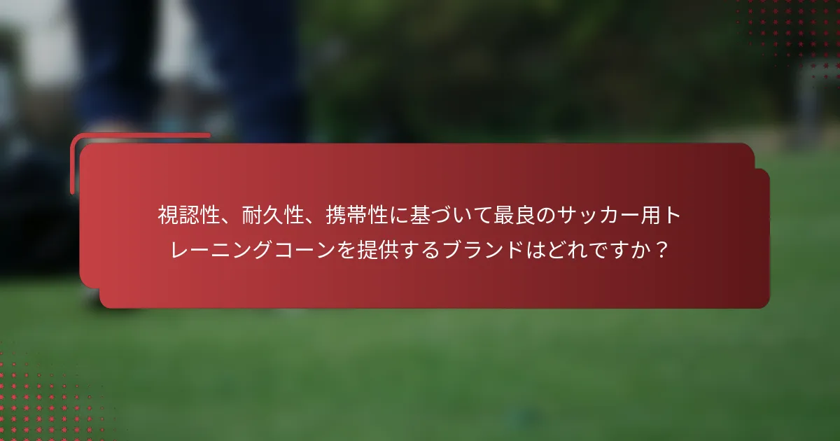 視認性、耐久性、携帯性に基づいて最良のサッカー用トレーニングコーンを提供するブランドはどれですか？