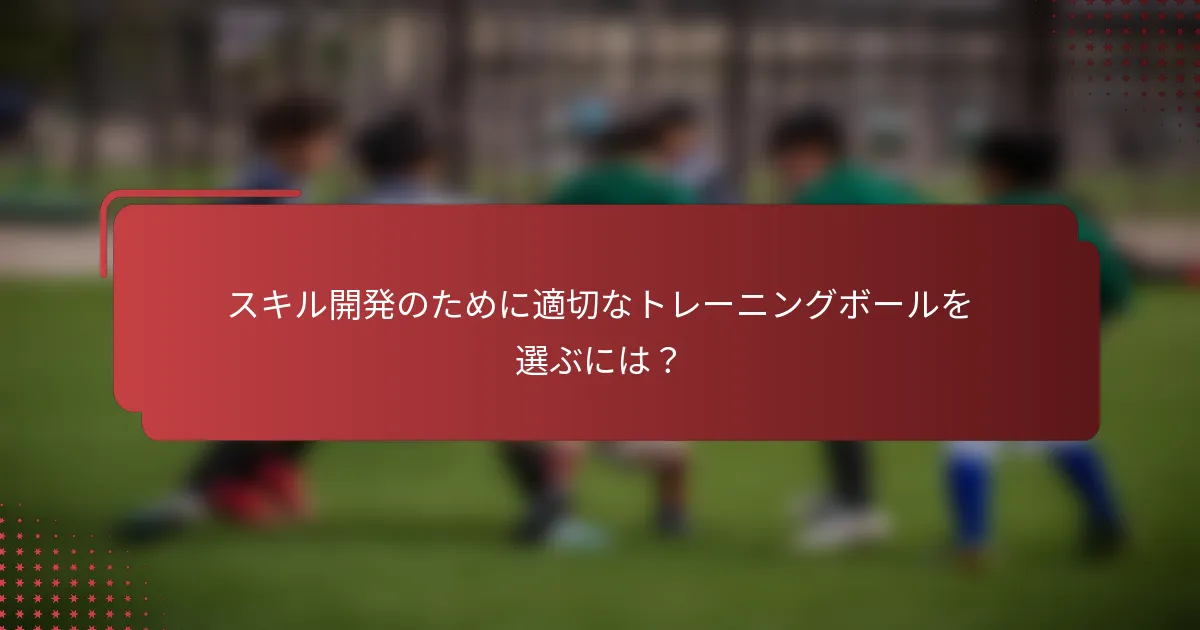 スキル開発のために適切なトレーニングボールを選ぶには？