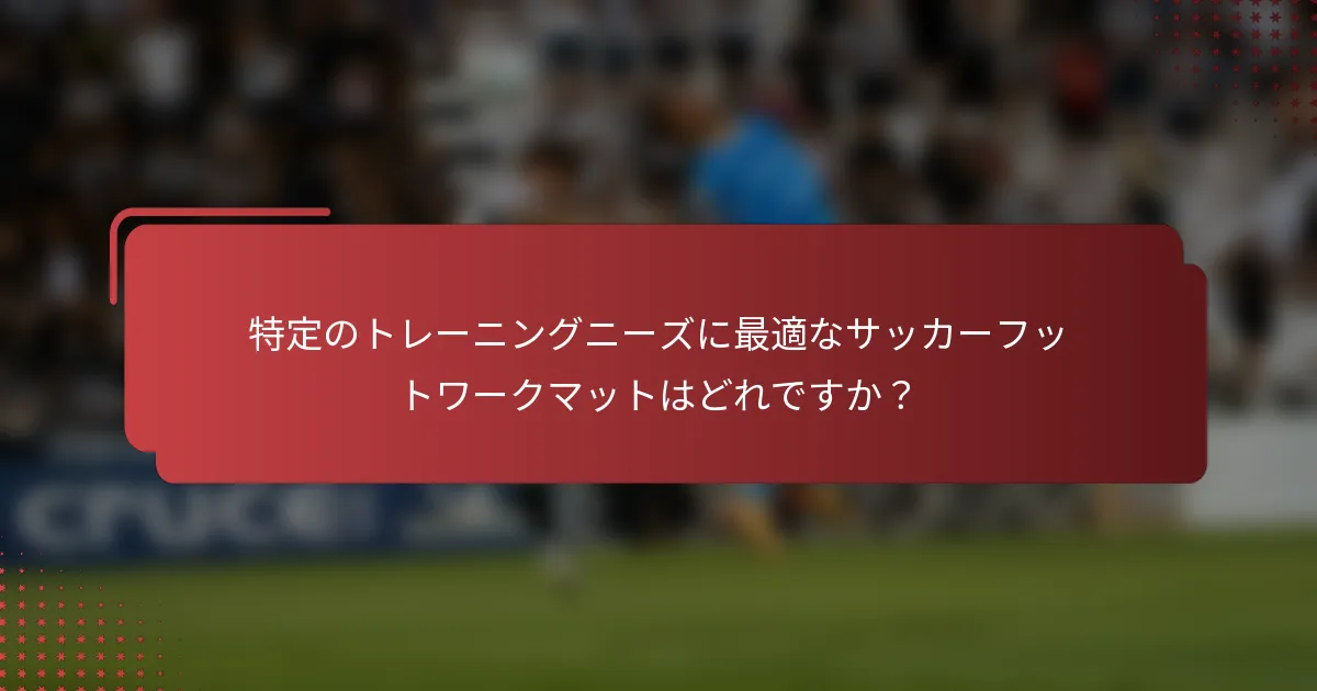 特定のトレーニングニーズに最適なサッカーフットワークマットはどれですか？