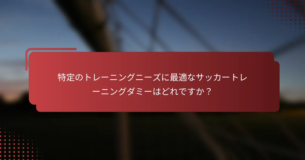 特定のトレーニングニーズに最適なサッカートレーニングダミーはどれですか？