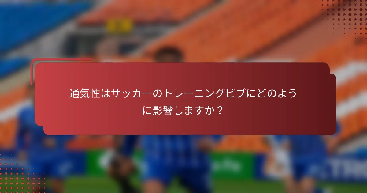 通気性はサッカーのトレーニングビブにどのように影響しますか？