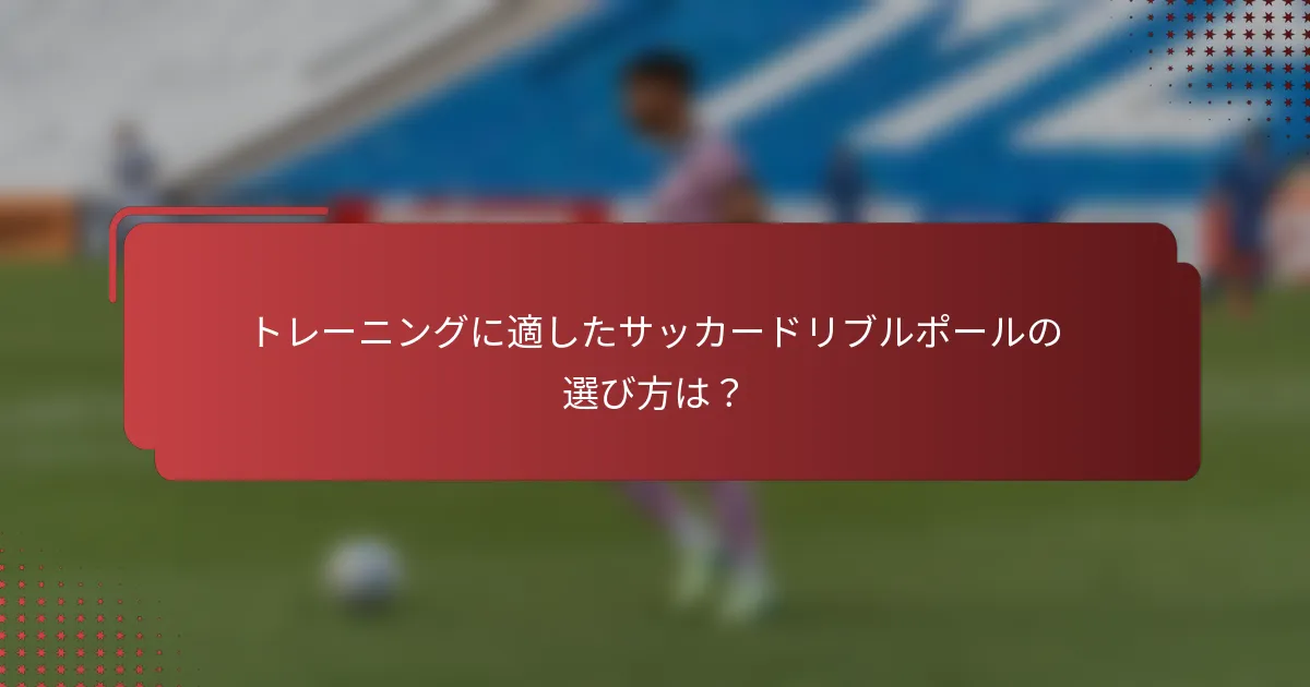 トレーニングに適したサッカードリブルポールの選び方は？