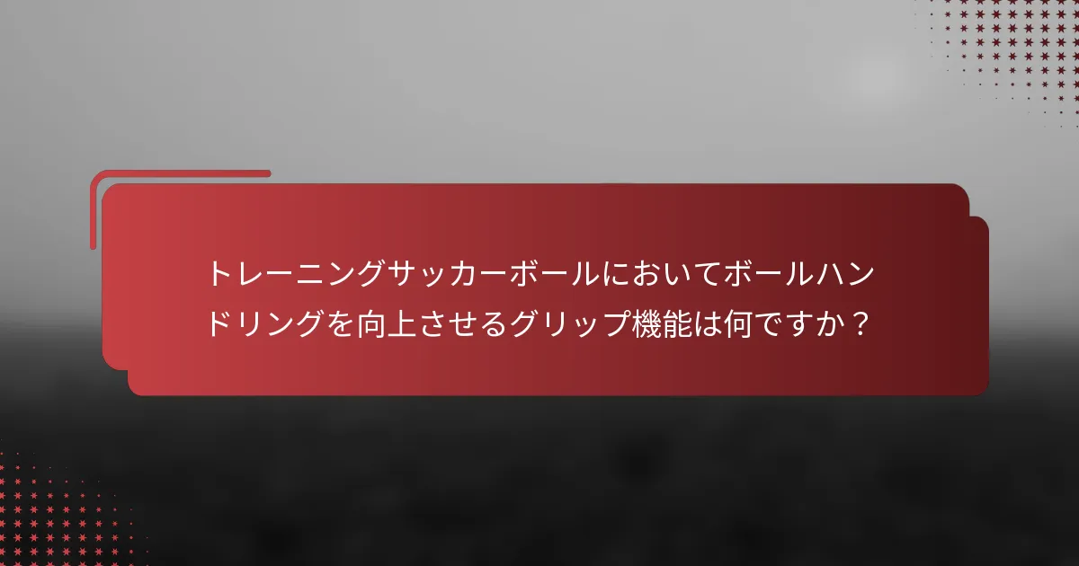 トレーニングサッカーボールにおいてボールハンドリングを向上させるグリップ機能は何ですか?