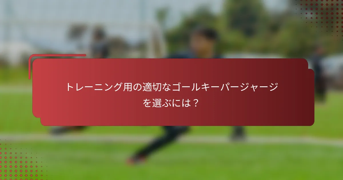 トレーニング用の適切なゴールキーパージャージを選ぶには?