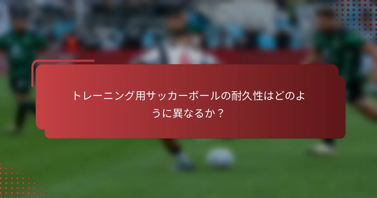トレーニング用サッカーボールの耐久性はどのように異なるか？