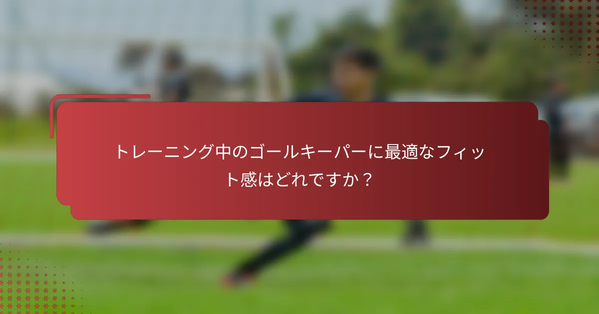 トレーニング中のゴールキーパーに最適なフィット感はどれですか?