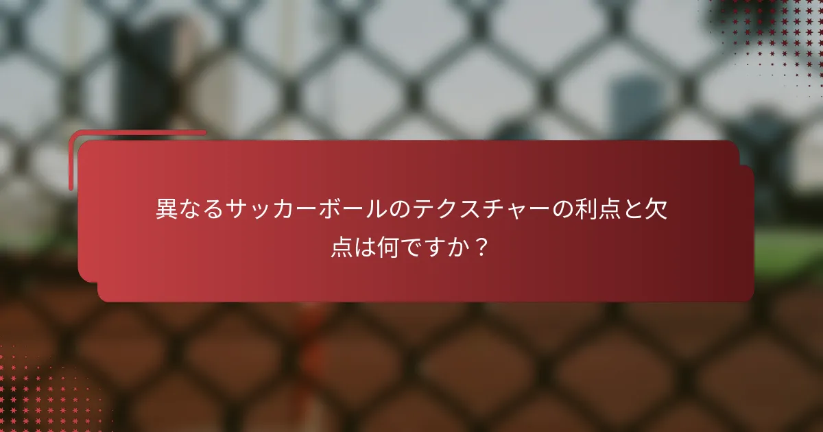 異なるサッカーボールのテクスチャーの利点と欠点は何ですか？