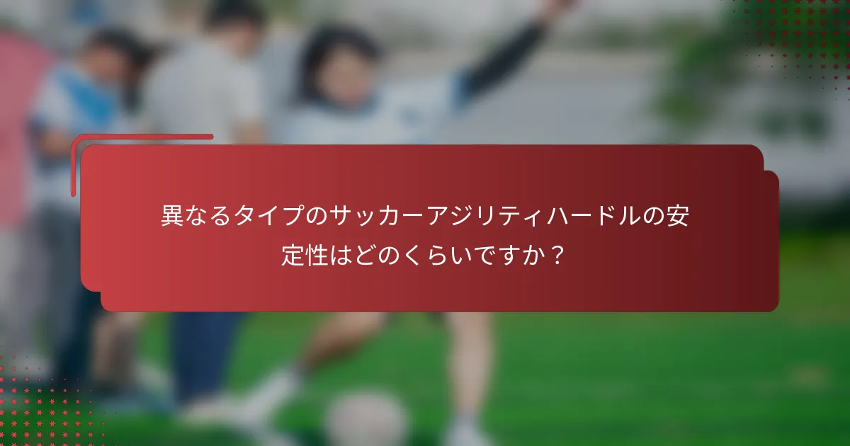 異なるタイプのサッカーアジリティハードルの安定性はどのくらいですか？