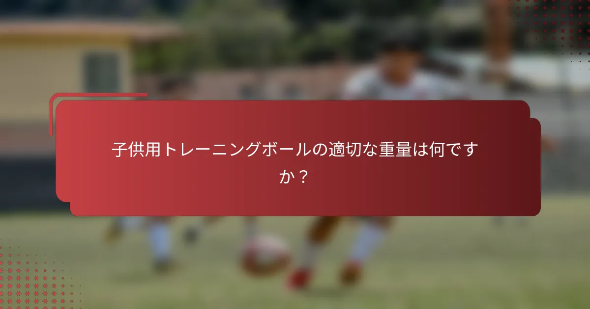 子供用トレーニングボールの適切な重量は何ですか？